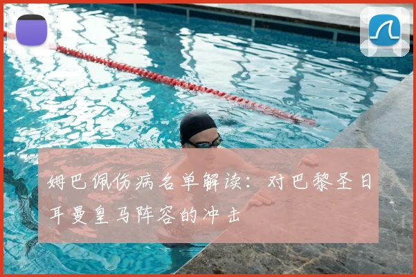 姆巴佩伤病名单解读：对巴黎圣日耳曼皇马阵容的冲击