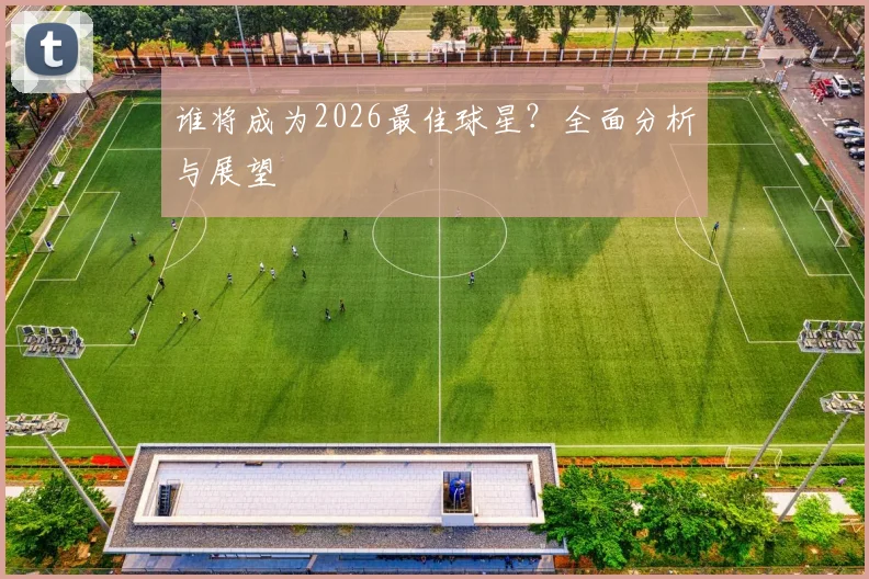 谁将成为2026最佳球星?全面分析与展望