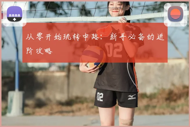 从零开始玩转中路：新手必备的进阶攻略