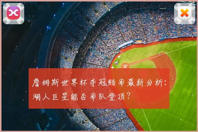 詹姆斯世界杯夺冠赔率最新分析:湖人巨星能否率队登顶?