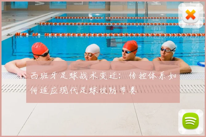 西班牙足球战术变迁：传控体系如何适应现代足球攻防节奏
