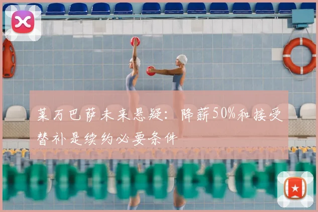 莱万巴萨未来悬疑：降薪50%和接受替补是续约必要条件