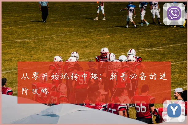 从零开始玩转中路：新手必备的进阶攻略