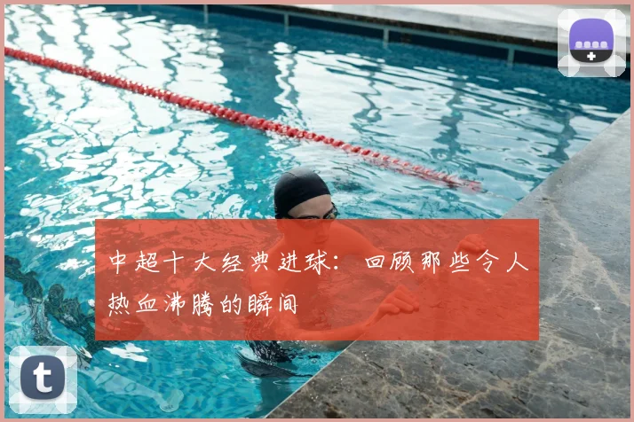 中超十大经典进球：回顾那些令人热血沸腾的瞬间