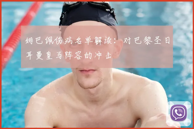 姆巴佩伤病名单解读：对巴黎圣日耳曼皇马阵容的冲击