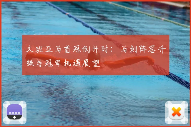 文班亚马首冠倒计时:马刺阵容升级与冠军机遇展望