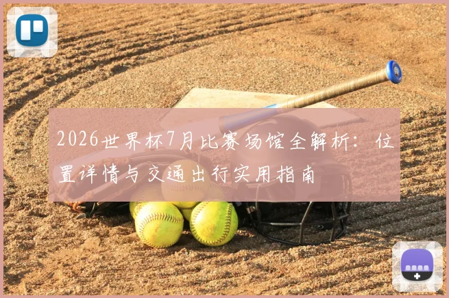 2026世界杯7月比赛场馆全解析:位置详情与交通出行实用指南