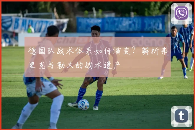 德国队战术体系如何演变？解析弗里克与勒夫的战术遗产